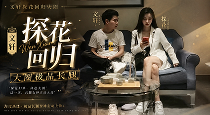 文轩探花回归大圈极品长腿外围妹 包臀裙调情舔屌口交翘臀后入猛操！
