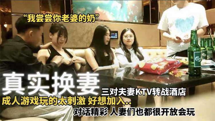 成人视频 真实换妻 三对夫妻KTV转战酒店 成人游戏玩的太刺激好想加入
