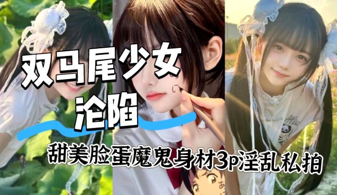 双马尾中日混血萝莉沦陷 超甜脸蛋配魔鬼身材 3P淫乱私拍全曝光 露脸跪舔双肉棒