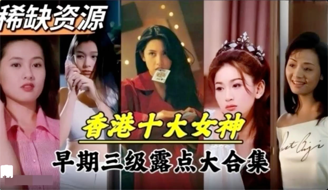 稀缺资源 香港早期十大女神三级片大合集 让你一次看个够