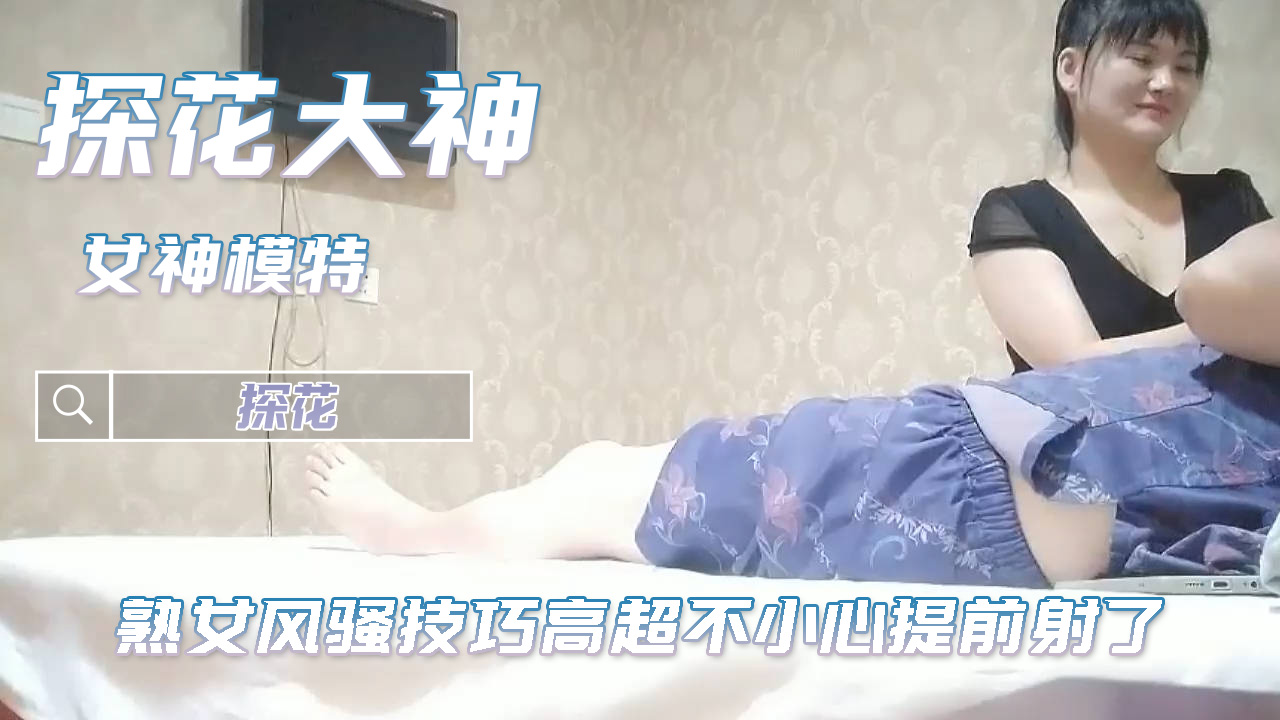 足浴探花 按摩店就是要找清熟女风骚技巧高超不小心提前射了