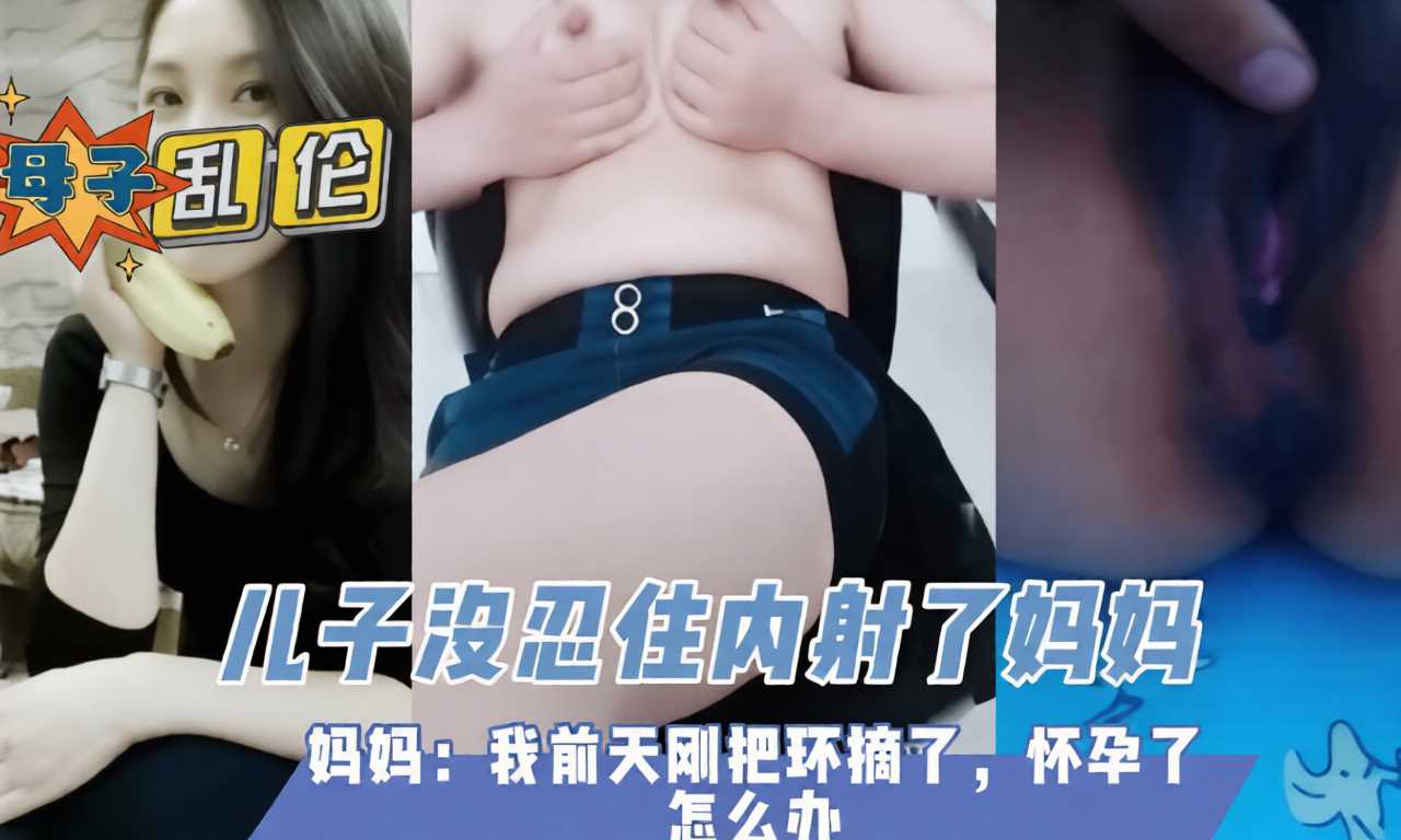 儿子内射妈妈担心怀孕 真实家庭乱伦熟女避孕