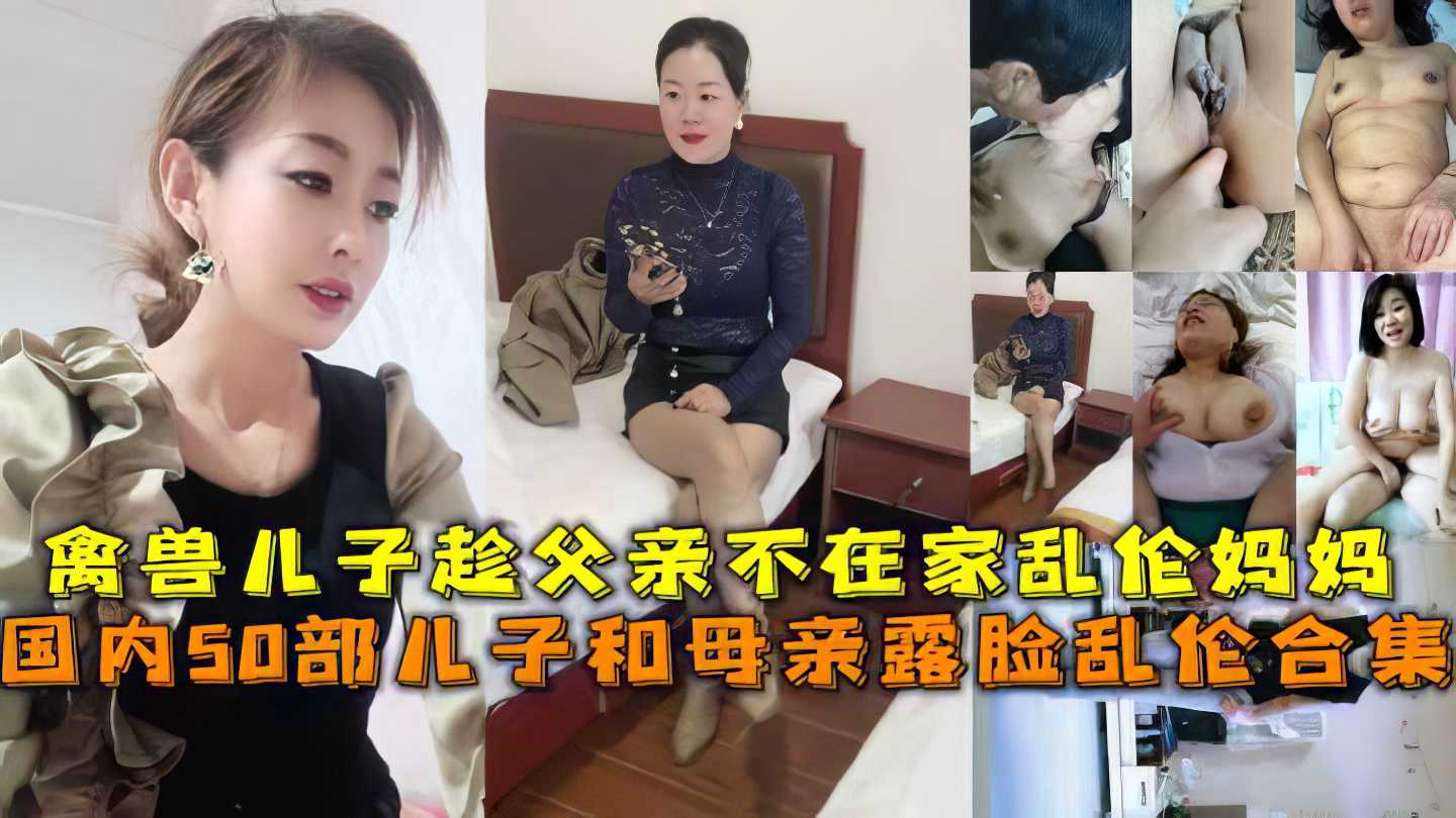【母子】 国内50部儿子和母亲露脸乱伦合集，禽兽儿子趁父亲不在家乱伦妈妈