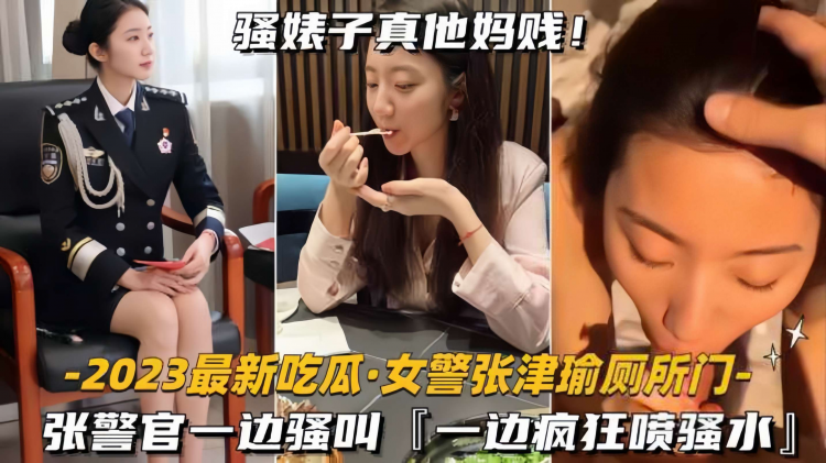 2023重磅泄密警花张津瑜厕所门实录 绝美公职下的疯狂喷潮与全速贯穿