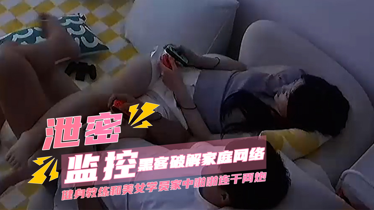 泄密黑客破解家庭网络摄像头偷拍健身教练和美女学员家中啪啪连干两炮