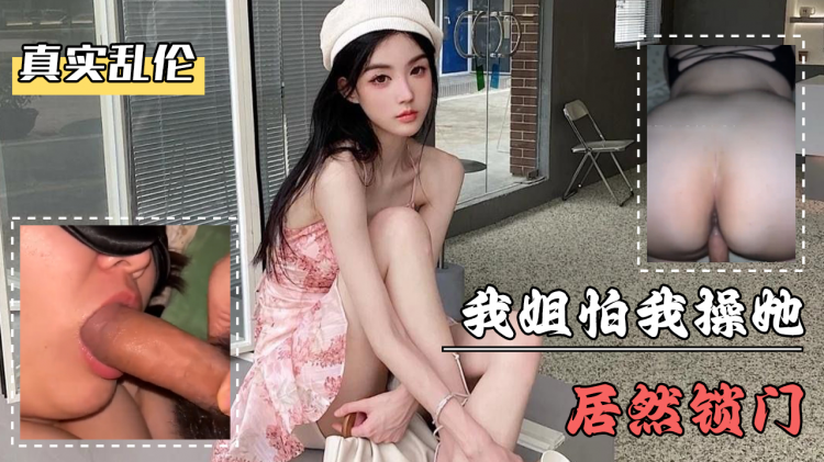 海角社区 家庭乱伦系列 我姐怕我操她居然锁门