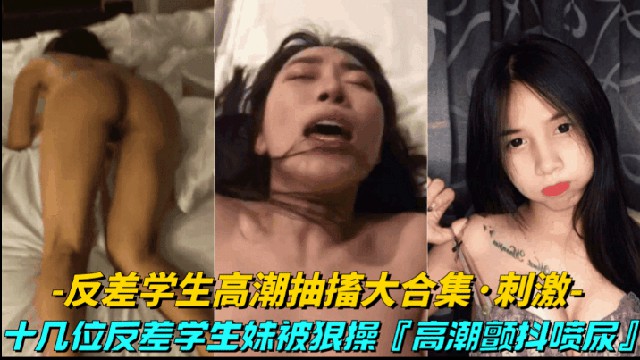 反差学生高潮抽搐大合集 十几位反差学生妹 91av独家放送