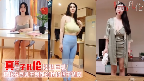 近亲乱伦借住在巨乳小姨家 被各种勾引 爆操内射 对白淫荡