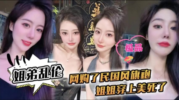 姐弟乱伦小黄片 姐姐穿上民国风旗袍美死了爆操内射