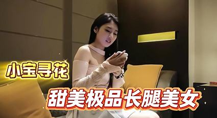 小宝寻花经典之作 甜美极品长腿美女 性格软萌可爱 极品上翘美乳诱惑拉满！