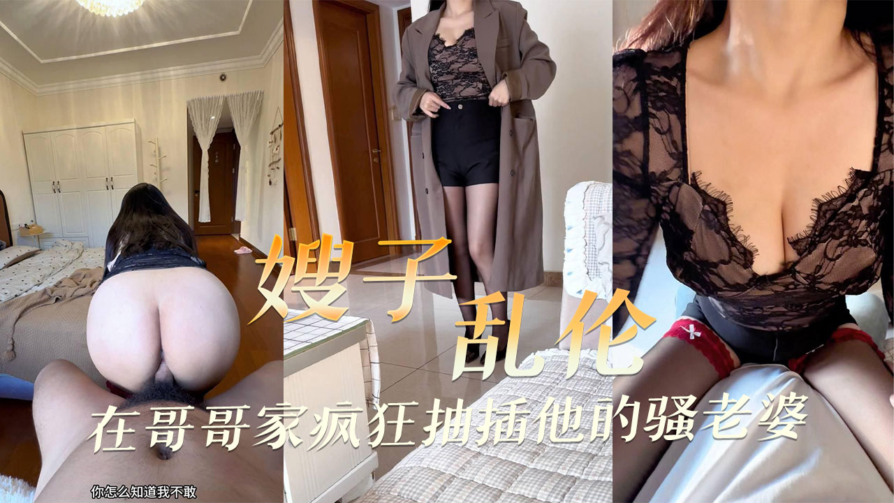 海角原创 背德人妻嫂子主动勾引 在哥哥家里疯狂抽插爆操