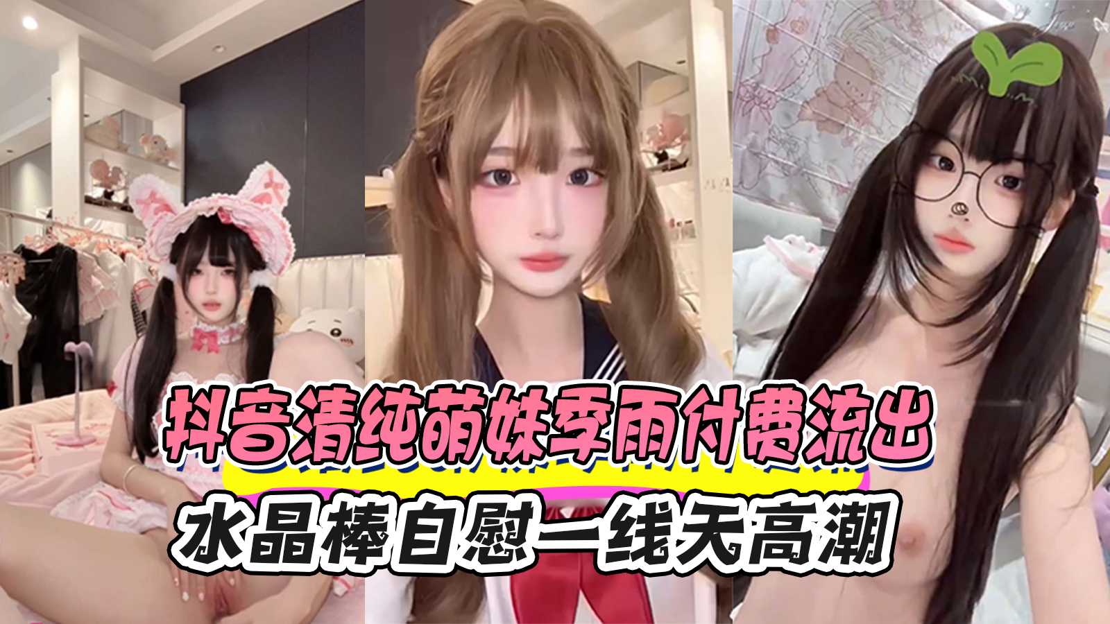 抖音清纯萌妹季雨付费流出水晶棒自慰一线天高潮 直接把纯欲玩成纯欲婊