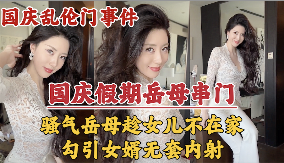 【国庆假期】岳母串门，趁女儿国庆加班期间不在家勾引女婿无套内射！