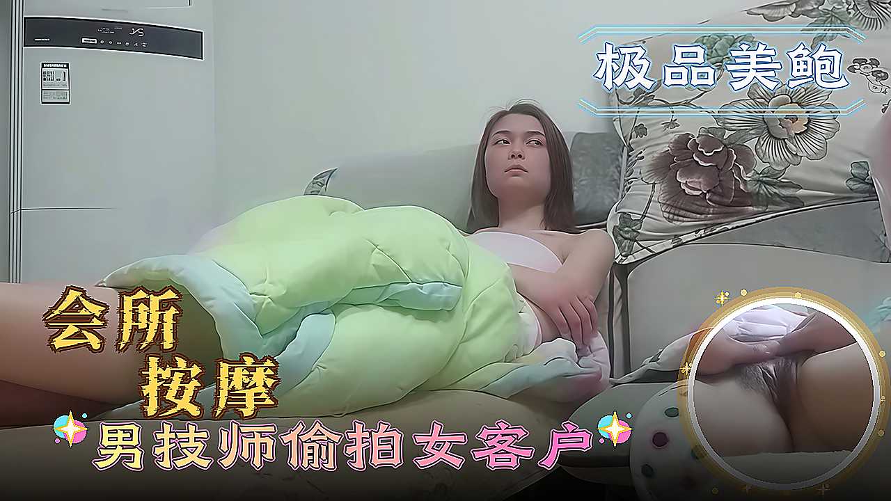 会所按摩 男技师偷拍女客户 男技师大胆把手伸进她双腿间快速抠挖骚穴