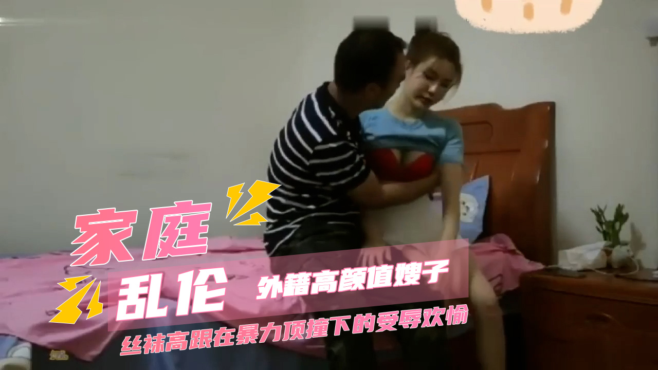 家庭乱伦外籍高颜值嫂子在家被小叔子调教 丝袜高跟在暴力顶撞下的受辱欢愉