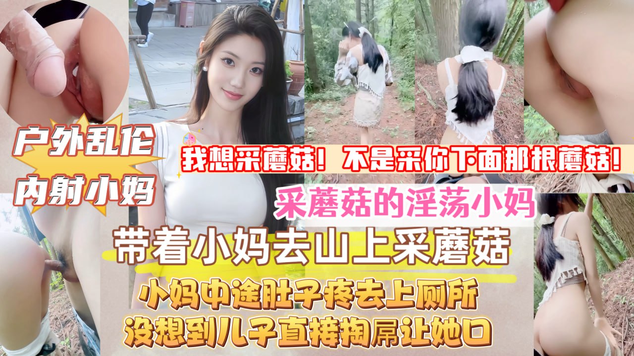 海角社区 真实原创母子乱伦 带着淫荡小妈上山采蘑菇，中途她肚子疼去上厕所，没想到儿子直接掏出屌让小妈口