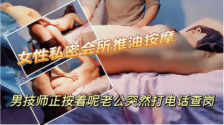 女性私密会所推油按摩绿帽淫妻背着老公找男技师做全身推油按摩结果被查岗