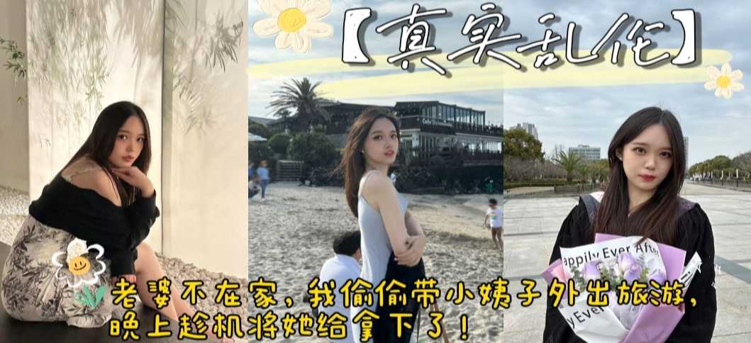 真实乱伦 老婆不在家，带小姨子外出旅游，顺便趁机将她给拿下了。