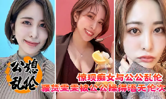 公媳乱伦痴女骚货雯雯被公公猛干颜值少妇超骚