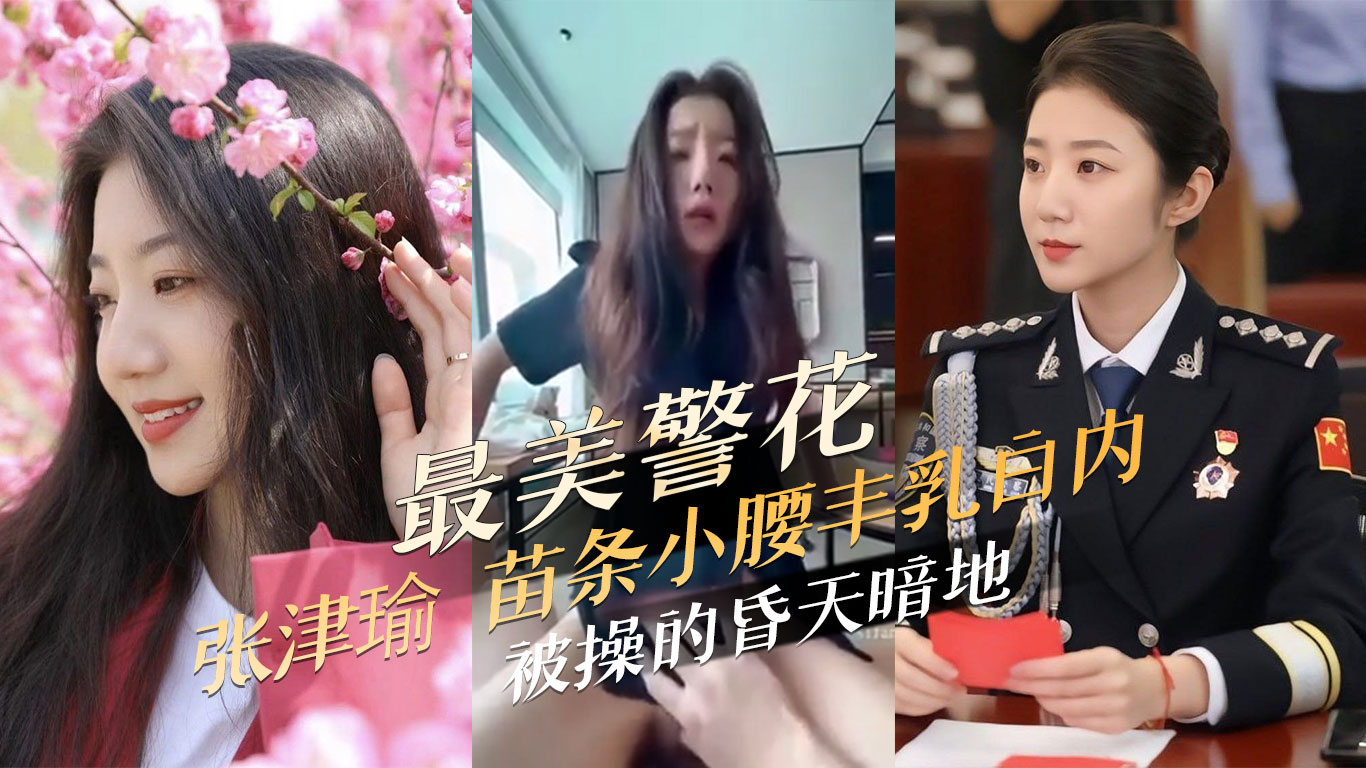 最美警花张津瑜 苗条小腰丰乳白内 被操的昏天暗地 每一寸肌肤都承受着极致的刺激