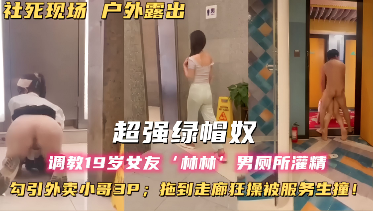 社死现场户外露出 超强绿帽奴 调教19岁女友林林男厕所灌精 勾引外卖小哥3P 拖到走廊狂操被服务生撞