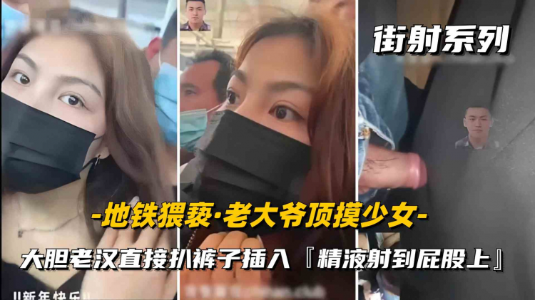 户外街射秃顶老大爷地铁猥亵女学生 扒裤插入射屁股高潮颤动白浆四溢失控