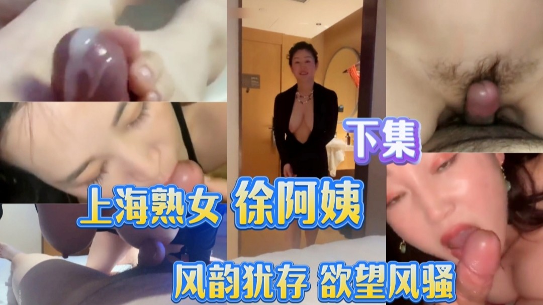 2-2 熟女#上海徐阿姨 风韵犹存 大奶熟妇 两颊绯红 诱惑至极#合集#主以口交深喉为主，有些许骑乘片段#