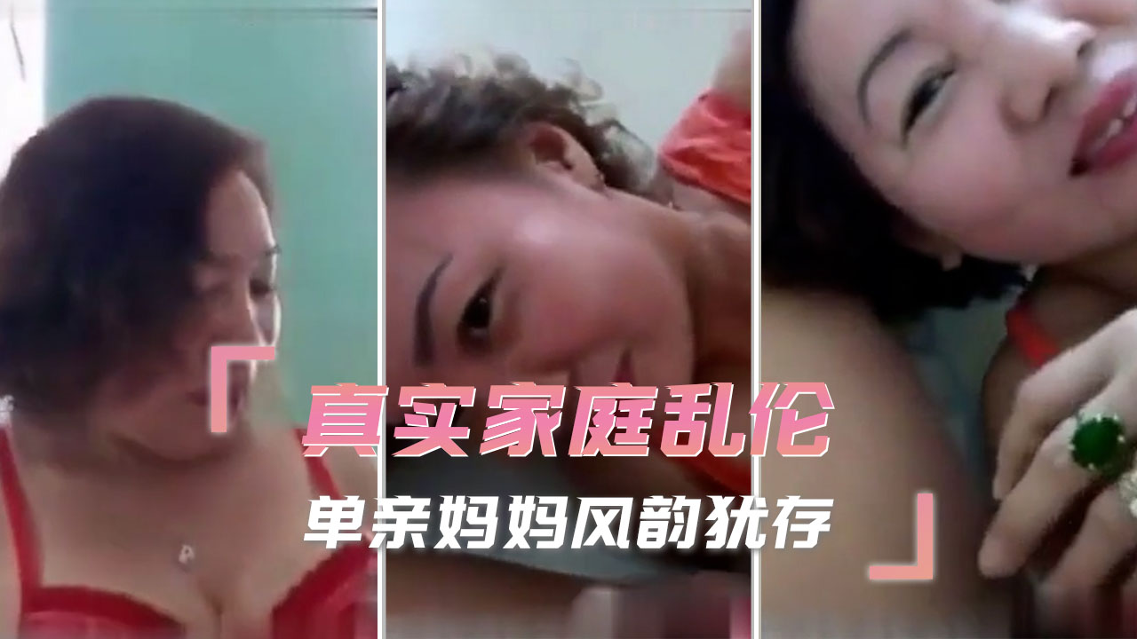 真实家庭乱伦 单亲妈妈风韵犹存