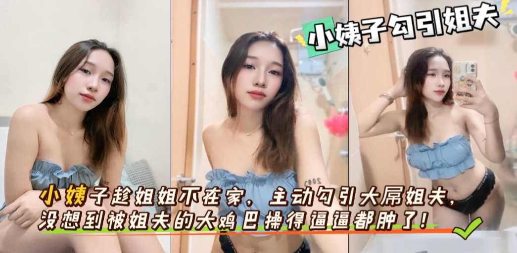 真实乱伦 小姨子趁姐姐不在家主动勾引姐夫 没想到姐夫的大鸡巴太厉害了