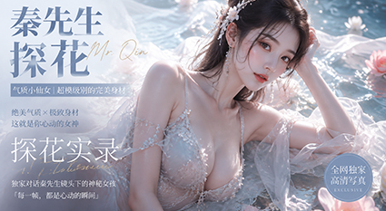 秦先生探花 97年白丝气质小仙女 超模级别的完美身材操到腿软