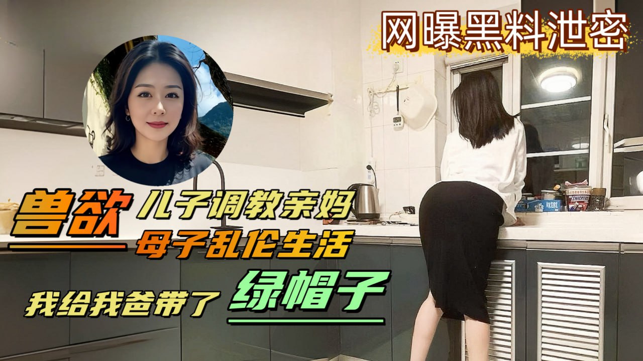【网曝黑料泄密】变态儿子背着老爸调教亲妈，儿子亲自给亲爸戴上了绿帽