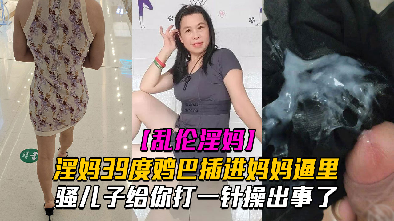 【海角乱伦】乱伦淫妈骚儿子给你打一针体验妈妈四十度的逼操出事了