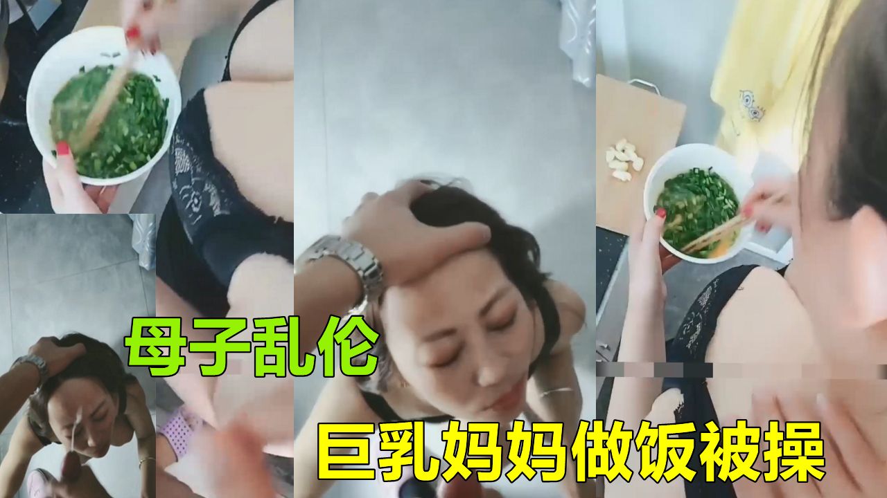 【徐州母子乱伦】爆乳妈妈做饭被儿子骚扰无奈被操爆射脸上
