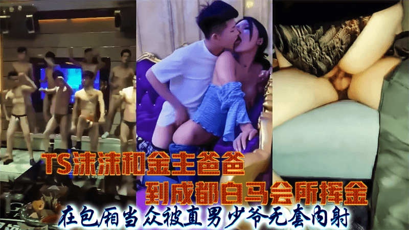 TS沫沫和金主爸爸到成都白马会所挥金，在包厢当众被直男少爷无套内射