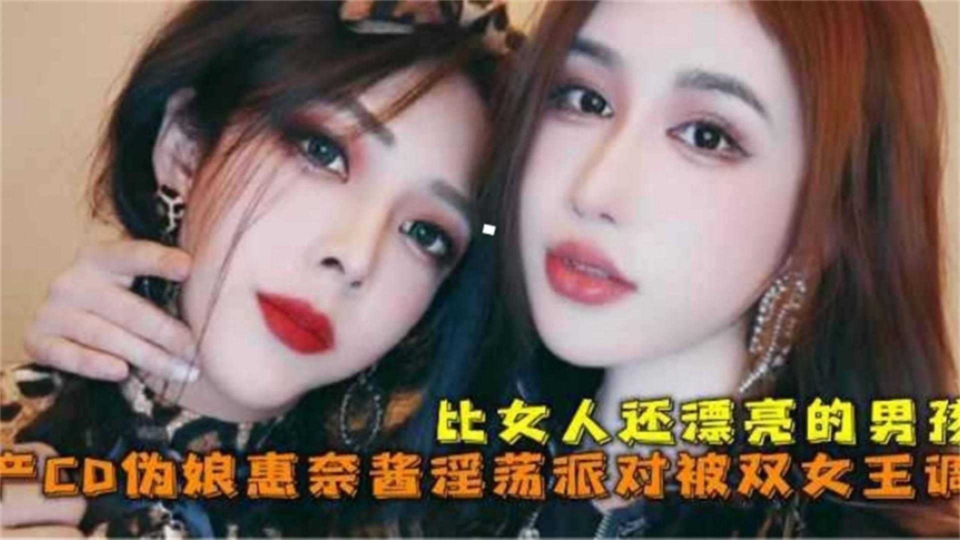 比女人还漂亮的男孩，伪娘惠奈酱淫荡派对被双女王调教