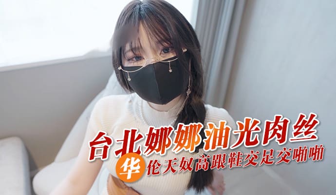 台灣 自拍 台北娜娜油光肉丝 华伦天奴高跟鞋交足交啪啪