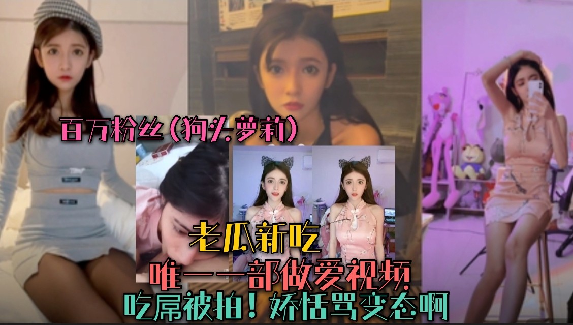 （百万粉丝狗头萝莉）唯一一部做爱视频！吃屌被拍娇恬骂变态啊