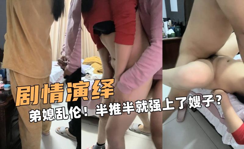弟媳乱伦 半推半就 上嫂子熟女后入 这是一场失控的激情 弟媳的呻吟和扭动 淫荡火热