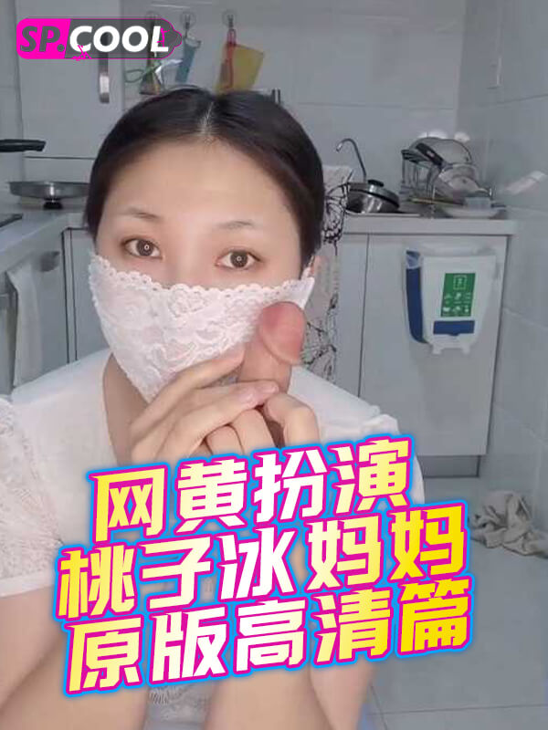 网黄熟女剧情扮演「桃子冰妈妈」原版高清篇，想要儿子同学的鸡巴，但又没有这个胆
