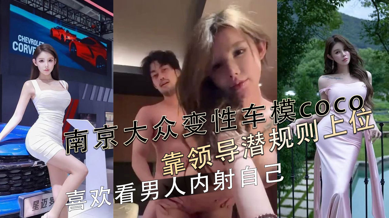 南京大众变性车模coco私密视频泄密 靠领导潜规则上位 喜欢看男人内射自己