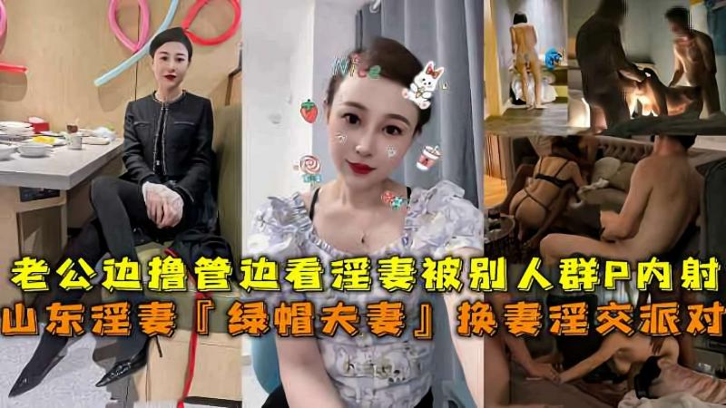 山东淫妻绿帽夫妻换妻淫交派对，老公边撸管边看淫妻被别人群P内射