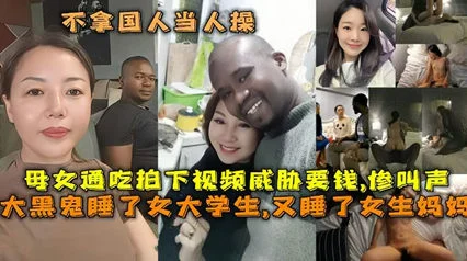【跪舔黑鬼】不拿国人当人操！黑人母女通吃，操完大学女儿，又来操妈妈。