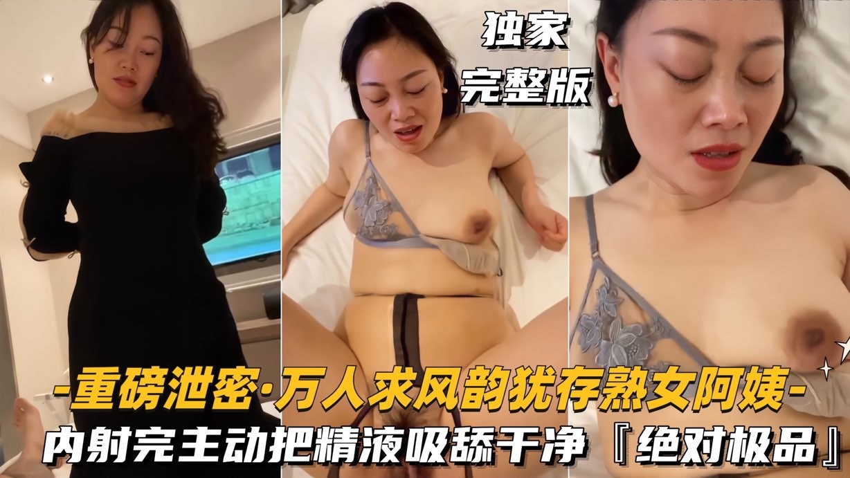 风韵犹存熟女阿姨 中出完还主动把鸡巴上的精液吸舔干净，绝对极品