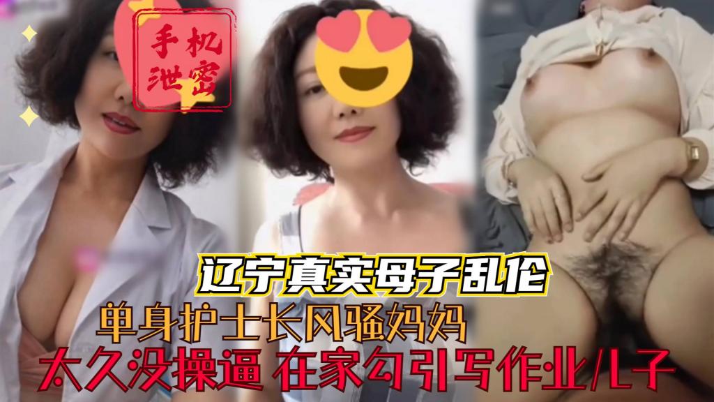 【辽宁真实母子乱伦】单身护士长风骚妈妈 太久没操逼 在家勾引写作业的儿子