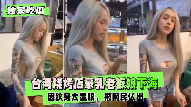 独家吃瓜 台湾烧烤店豪乳老板娘下海兼职，大玩拉拉女同舔鲍调情，巨乳在相互挤压下剧烈变形，画面极其震撼