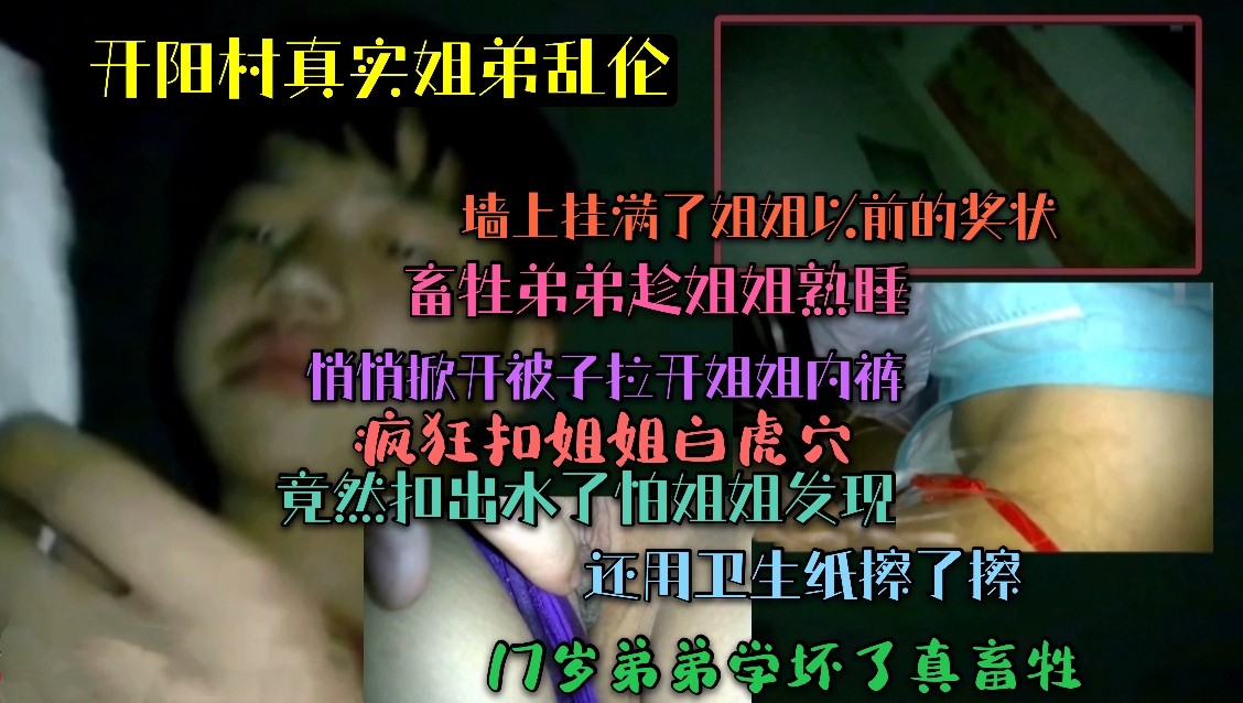 ②（开阳村真实姐弟乱伦）畜牲弟弟趁姐姐熟睡！悄悄拉开姐姐内裤扣姐姐嫩穴！都被扣出白浆了