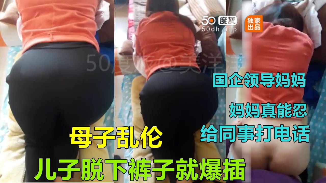 【佛山母子乱伦门】单位领导妈妈给同事打电话被儿子突袭拔下裤子乱伦