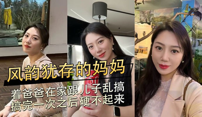风韵犹存的妈妈，着爸爸在家跟儿子乱搞，搞完一次之后硬不起来