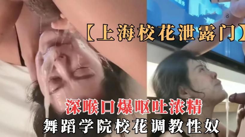 【网曝泄露门】上海舞蹈学院校花被调教成性奴，深喉插嘴呕吐浓精射满一脸