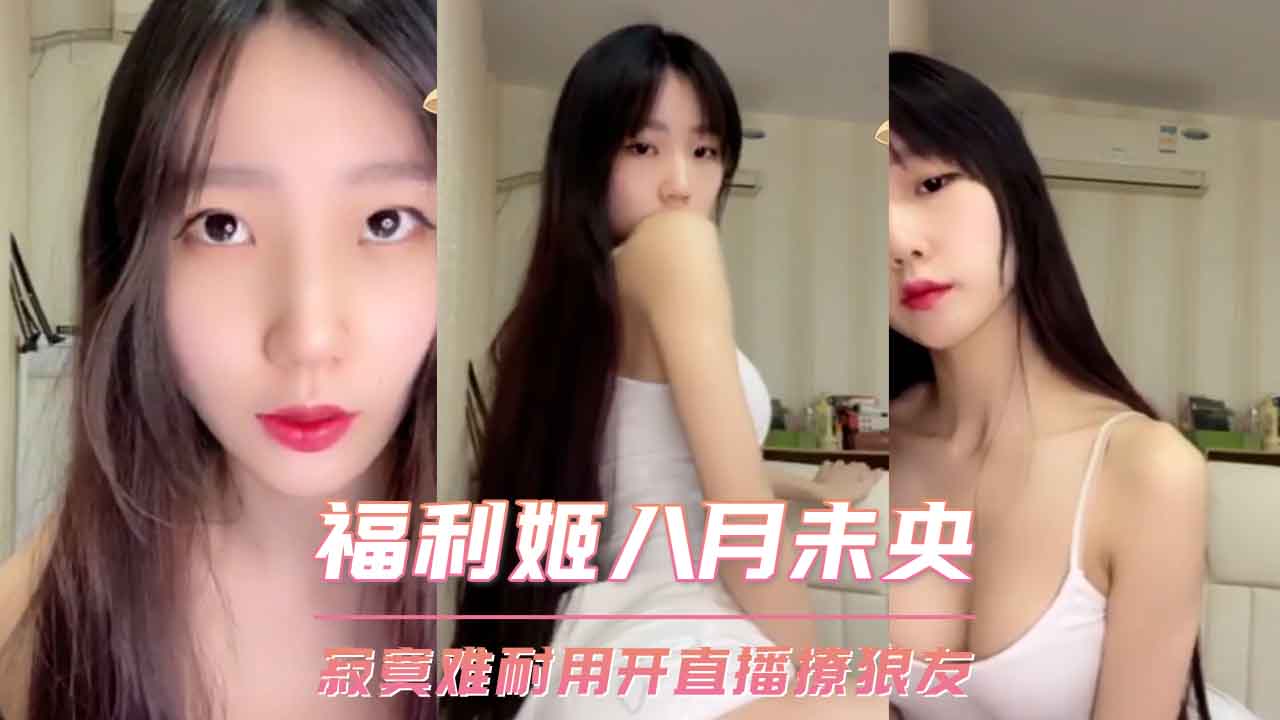 福利姬八月未央 寂寞难耐用开直播撩狼友 第一部